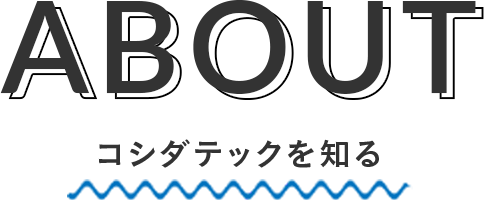 ABOUT コシダテックを知る